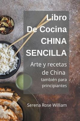 Libro de cocina China Sencilla - Arte y recetas de China también para principiantes - Serena Rose William