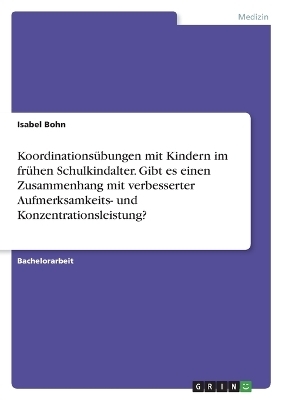 KoordinationsÃ¼bungen mit Kindern im frÃ¼hen Schulkindalter. Gibt es einen Zusammenhang mit verbesserter Aufmerksamkeits- und Konzentrationsleistung? - Isabel Bohn