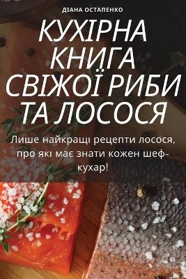 КУХІРНА КНИГА СВІЖОЇ РИБИ ТА ЛОСОСЯ -  Діана Остапенко