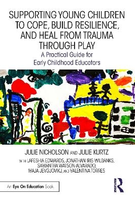 Supporting Young Children to Cope, Build Resilience, and Heal from Trauma through Play - Julie Nicholson, Julie Kurtz, Lafeshia Edwards, Jonathan Iris-Wilbanks, Samantha Watson-Alvarado