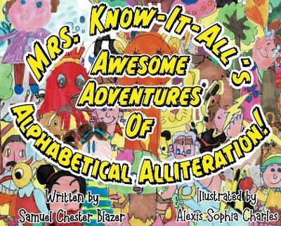 Mrs. Know-It-All's Awesome Adventures of Alphabetical Alliteration! - Samuel Chester Blazer