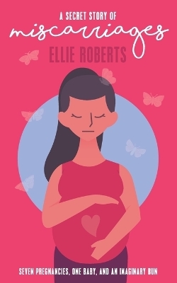 A Secret Story of Miscarriages - Ellie Roberts