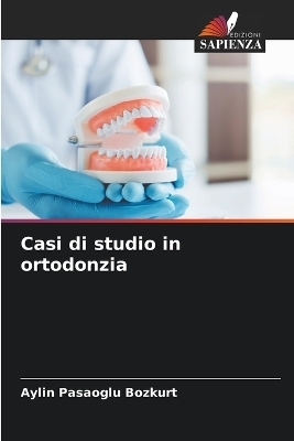 Casi di studio in ortodonzia - Aylin Pasaoglu Bozkurt