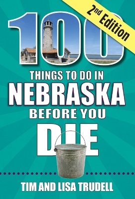 100 Things to Do in Nebraska Before You Die, 2nd Edition - Tim And Lisa Trudell