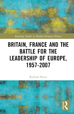 Britain, France and the Battle for the Leadership of Europe, 1957-2007 - Richard Davis