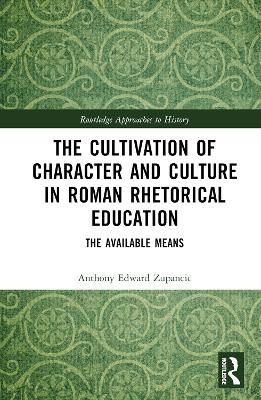 The Cultivation of Character and Culture in Roman Rhetorical Education - Anthony Edward Zupancic