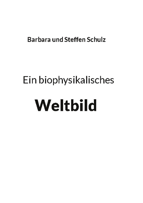 Ein biophysikalisches Weltbild - Barbara Schulz, Steffen Schulz