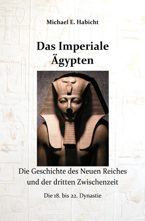 Die Geschichte des Alten Ägypten / Das Imperiale Ägypten - Michael E. Habicht