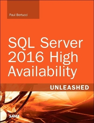 SQL Server 2016 High Availability Unleashed (includes Content Update Program) - Paul Bertucci, Raju Shreewastava