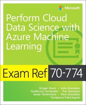 Exam Ref 70-774 Perform Cloud Data Science with Azure Machine Learning - Ginger Grant, Julio Granados, Guillermo Fernandez, Pau Sempere, Javier Torrenteras