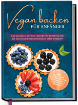 Vegan backen für Anfänger: Das Backbuch mit den leckersten Rezepten für ein köstliches Backvergnügen ohne Verzicht - inkl. Mug Cakes, Weihnachts- & herzhaften Rezepte - Luisa Schmidt