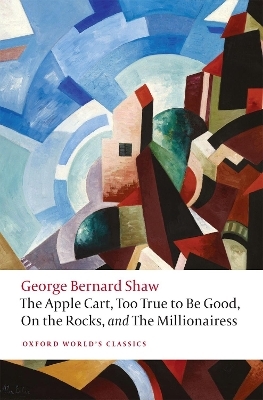 The Apple Cart, Too True to Be Good, On the Rocks, and The Millionairess - George Bernard Shaw