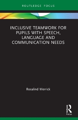 Inclusive Teamwork for Pupils with Speech, Language and Communication Needs - Rosalind Merrick