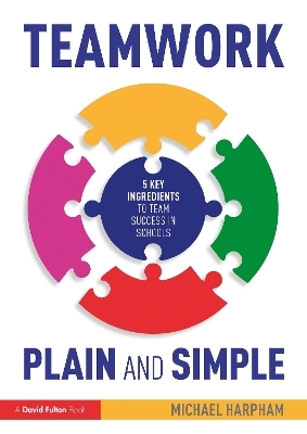 Teamwork Plain and Simple: 5 Key Ingredients to Team Success in Schools - Michael Harpham