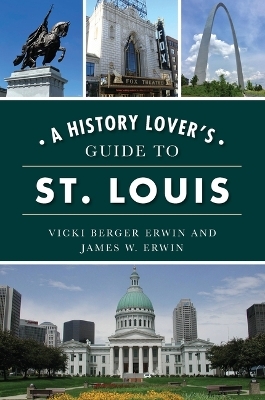 A History Lover's Guide to St. Louis - Vicki Berger Berger Erwin, James W Erwin