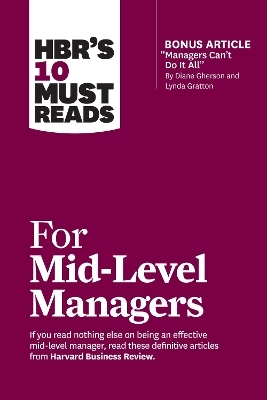 HBR's 10 Must Reads for Mid-Level Managers -  Harvard Business Review, Frances X. Frei, Bruce Tulgan, Herminia Ibarra, Steven G. Rogelberg