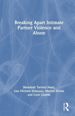 Breaking Apart Intimate Partner Violence and Abuse - Shondrah Tarrezz Nash, Lisa Michele Shannon, Monica Himes, Lynn Geurin