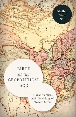 Birth of the Geopolitical Age - Shellen Xiao Wu