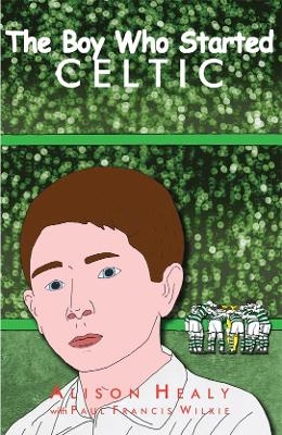 The Boy Who Started Celtic - Alison Healy