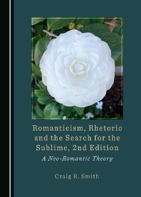 Romanticism, Rhetoric and the Search for the Sublime, 2nd Edition - Craig R. Smith