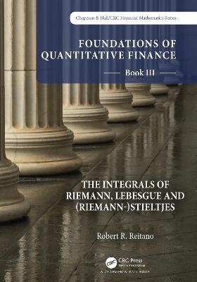 Foundations of Quantitative Finance: Book III.  The Integrals of Riemann, Lebesgue and (Riemann-)Stieltjes - Robert R. Reitano