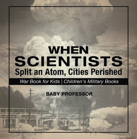 When Scientists Split an Atom, Cities Perished - War Book for Kids | Children's Military Books -  Baby Professor