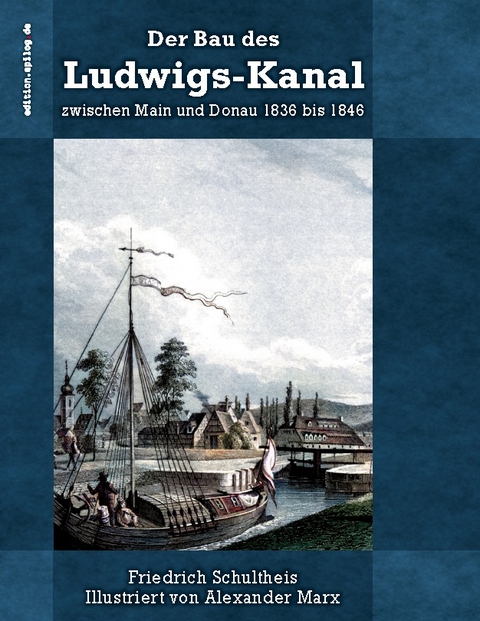 Der Bau des Ludwigs-Kanal zwischen Main und Donau 1836 bis 1846 - Friedrich Schultheis, Alexander Marx