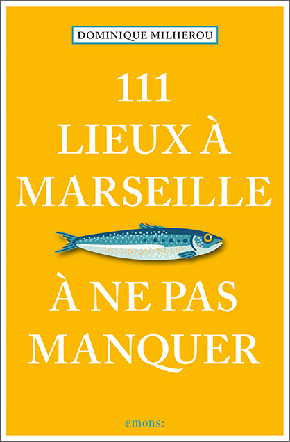 111 Lieux à Marseille à ne pas manquer - Dominique Milherou