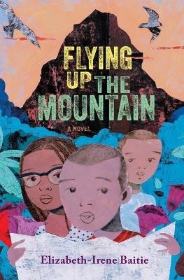 Flying Up the Mountain - Elizabeth-Irene Baitie