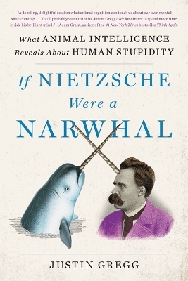 If Nietzsche Were a Narwhal - Justin Gregg