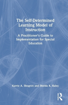 The Self-Determined Learning Model of Instruction - Karrie A. Shogren, Sheida K. Raley