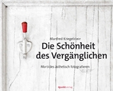 Die Schönheit des Vergänglichen - Manfred Kriegelstein