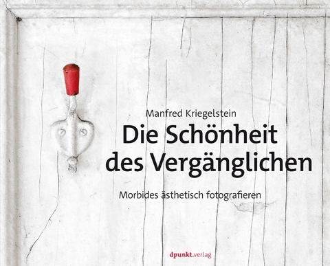 Die Schönheit des Vergänglichen - Manfred Kriegelstein