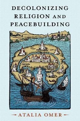 Decolonizing Religion and Peacebuilding - Atalia Omer