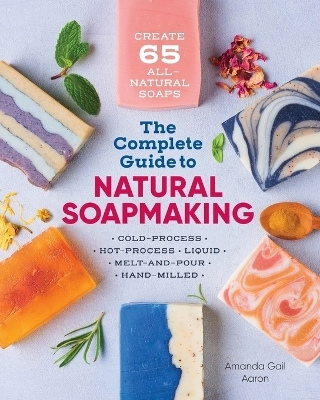 The Complete Guide to Natural Soap Making - Amanda Gail Aaron