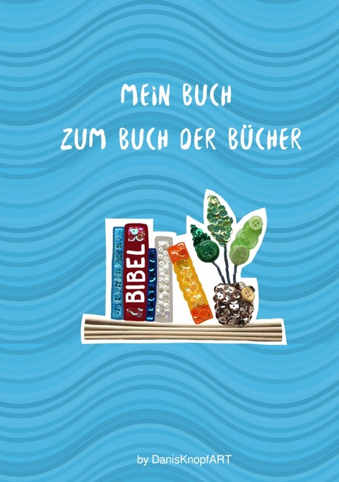 Mein Buch zum Buch der Bücher - Daniela Hölzl