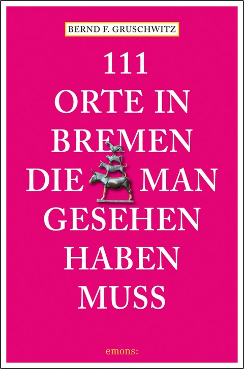 111 Orte in Bremen, die man gesehen haben muss - Bernd F. Gruschwitz