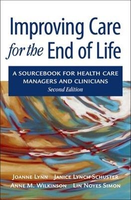 Improving Care for the End of Life - Joanne Lynn, Janice Lynch Schuster, Anne Wilkinson, Lin Noyes Simon