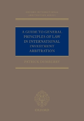 A Guide to General Principles of Law in International Investment Arbitration - Patrick Dumberry