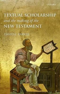 Textual Scholarship and the Making of the New Testament - David C. Parker