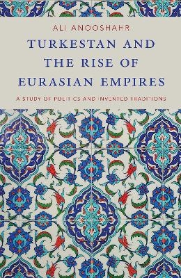 Turkestan and the Rise of Eurasian Empires - Ali Anooshahr