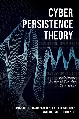 Cyber Persistence Theory - Michael P. Fischerkeller, Emily O. Goldman, Richard J. Harknett