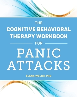 The Cognitive Behavioral Therapy Workbook for Panic Attacks - Elena Welsh PhD