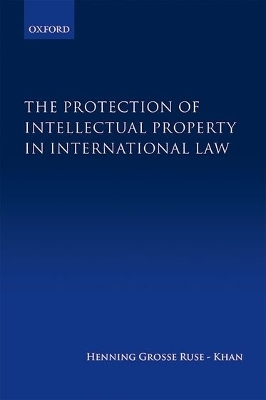 The Protection of Intellectual Property in International Law - Henning Grosse Ruse-Khan