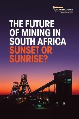 The future of mining in South Africa -  The Mapungubwe Institute for Strategic Reflection