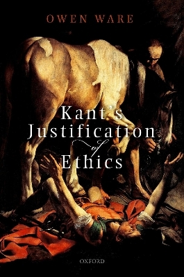 Kant's Justification of Ethics - Owen Ware