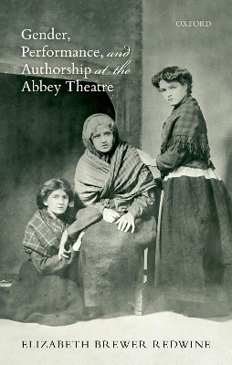 Gender, Performance, and Authorship at the Abbey Theatre - Elizabeth Brewer Redwine