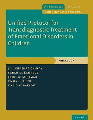 Unified Protocol for Transdiagnostic Treatment of Emotional Disorders in Children - Jill Ehrenreich-May, Sarah M. Kennedy, Jamie A. Sherman, Emily L. Bilek, David H. Barlow