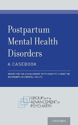 Postpartum Mental Health Disorders: A Casebook - Group for the Advancement of Psychiatry Committee on Gender and Mental Health