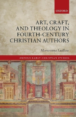 Art, Craft, and Theology in Fourth-Century Christian Authors - Morwenna Ludlow